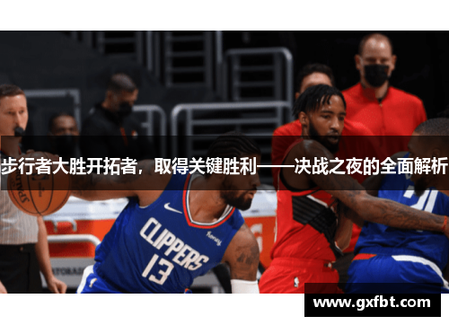 步行者大胜开拓者，取得关键胜利——决战之夜的全面解析