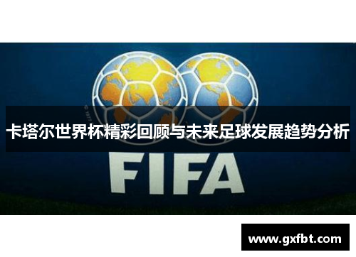 卡塔尔世界杯精彩回顾与未来足球发展趋势分析