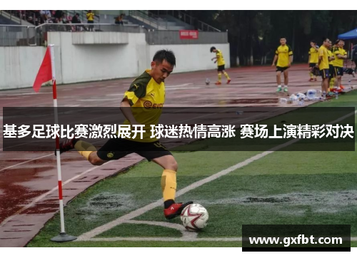 基多足球比赛激烈展开 球迷热情高涨 赛场上演精彩对决