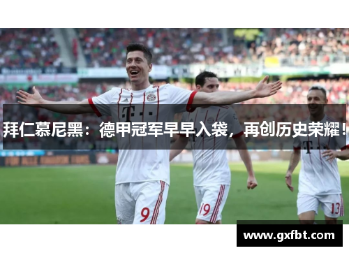 拜仁慕尼黑：德甲冠军早早入袋，再创历史荣耀！