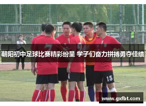 朝阳初中足球比赛精彩纷呈 学子们奋力拼搏勇夺佳绩