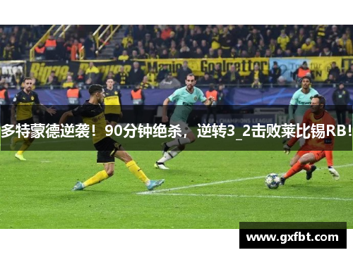 多特蒙德逆袭！90分钟绝杀，逆转3_2击败莱比锡RB！