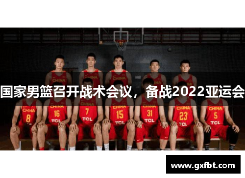 国家男篮召开战术会议，备战2022亚运会