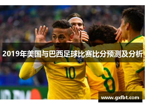 2019年美国与巴西足球比赛比分预测及分析