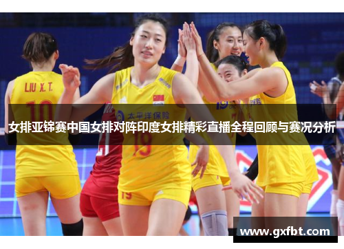 女排亚锦赛中国女排对阵印度女排精彩直播全程回顾与赛况分析