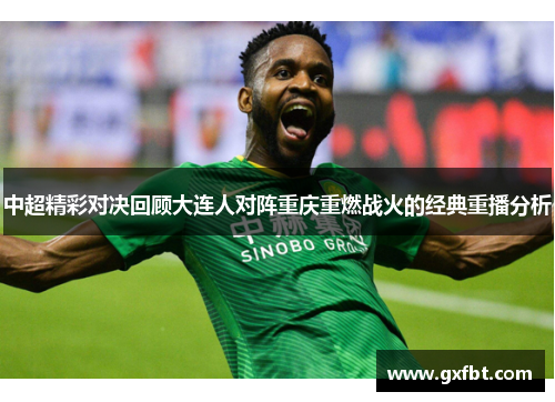 中超精彩对决回顾大连人对阵重庆重燃战火的经典重播分析