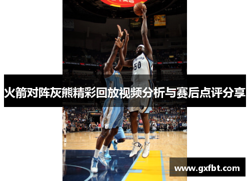 火箭对阵灰熊精彩回放视频分析与赛后点评分享
