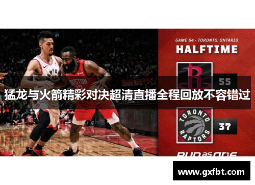 猛龙与火箭精彩对决超清直播全程回放不容错过