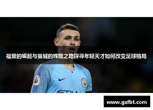 福登的崛起与曼城的辉煌之路探寻年轻天才如何改变足球格局